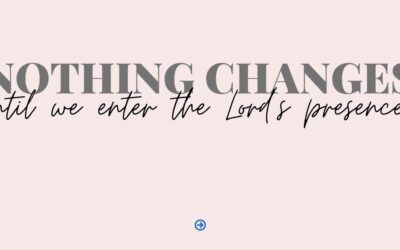 Nothing changes until we enter the presence of the Lord