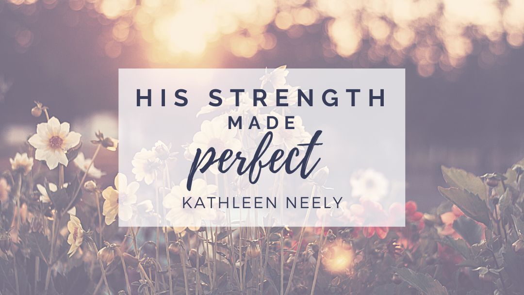 His Strength Made Perfect by Kathleen Neely