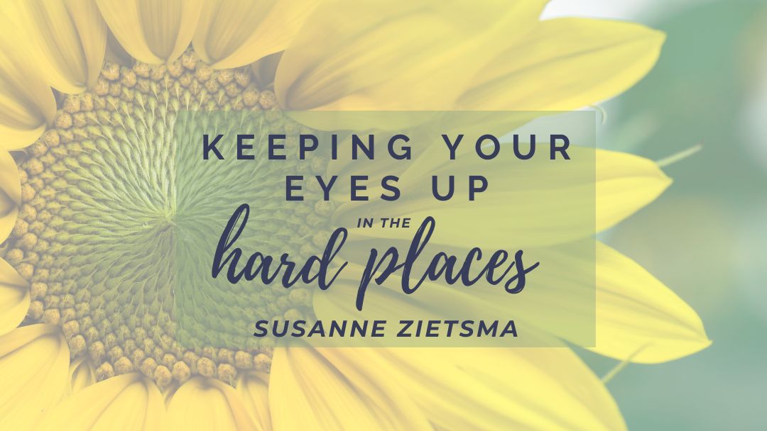 Keeping Your Eyes Up in the Hard Places by Susanne Zietsma